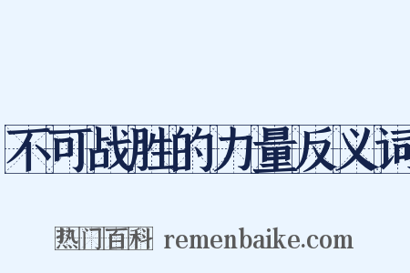 不可战胜的力量反义词是什么意思的图片